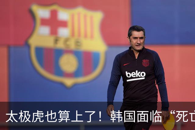 太极虎也算上了！韩国面临“死亡游戏” 出局OR晋级全看别队