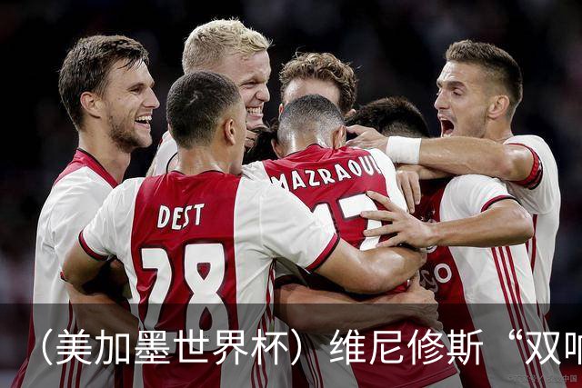 （美加墨世界杯）维尼修斯“双响”助巴西头名晋级 摩洛哥4：2胜海地